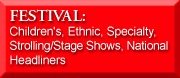 FESTIVAL: Children's, Ethnic, Specialty, Strolling/Stage Shows, National Headliners